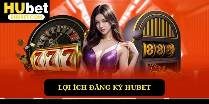 Lợi ích khi đăng ký Hubet