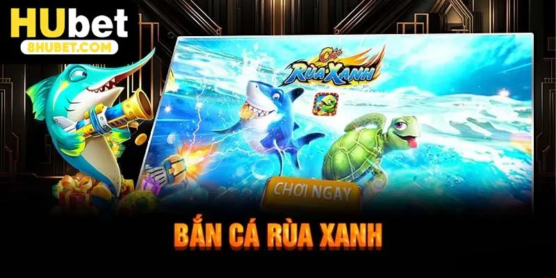 Hướng dẫn tham gia bắn cá rùa xanh Hubet